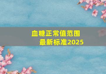 血糖正常值范围 最新标准2025